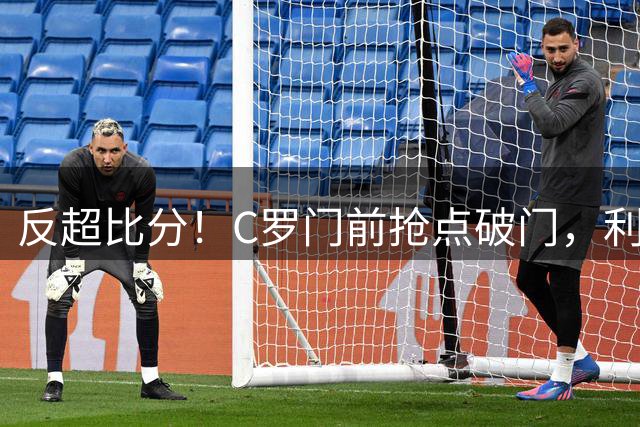 反超比分！C罗门前抢点破门，利雅得胜利2-1